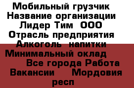 Мобильный грузчик › Название организации ­ Лидер Тим, ООО › Отрасль предприятия ­ Алкоголь, напитки › Минимальный оклад ­ 18 000 - Все города Работа » Вакансии   . Мордовия респ.
